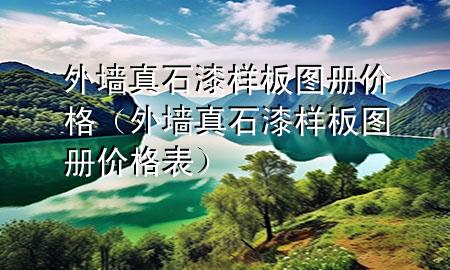 外墻真石漆樣板圖冊(cè)價(jià)格（外墻真石漆樣板圖冊(cè)價(jià)格表）