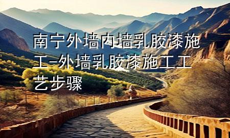 南寧外墻內(nèi)墻乳膠漆施工-外墻乳膠漆施工工藝步驟