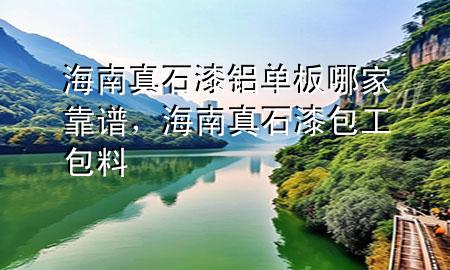 海南真石漆鋁單板哪家靠譜，海南真石漆包工包料