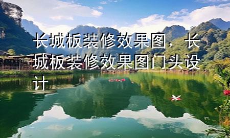 長(zhǎng)城板裝修效果圖，長(zhǎng)城板裝修效果圖門頭設(shè)計(jì)