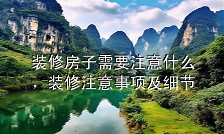 裝修房子需要注意什么，裝修注意事項及細(xì)節(jié)