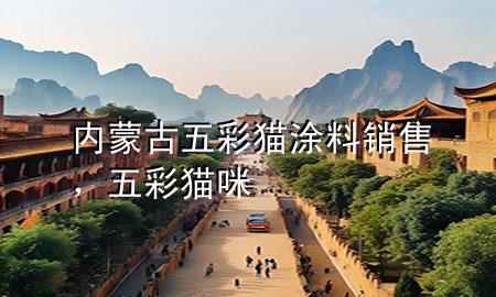 內(nèi)蒙古五彩貓涂料銷售，五彩貓咪