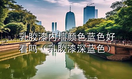 乳膠漆內(nèi)墻顏色藍(lán)色好看嗎（乳膠漆深藍(lán)色）