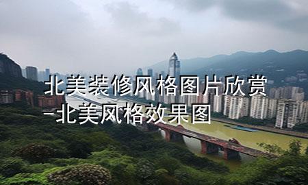 北美裝修風(fēng)格圖片欣賞-北美風(fēng)格效果圖