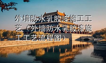 外墻防水乳膠漆施工工藝（外墻防水乳膠漆施工工藝流程圖）
