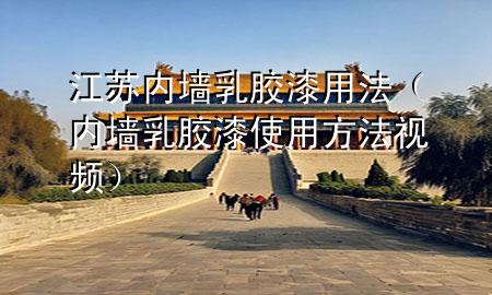 江蘇內(nèi)墻乳膠漆用法（內(nèi)墻乳膠漆使用方法視頻）