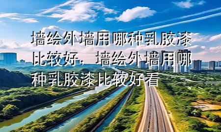 墻繪外墻用哪種乳膠漆比較好，墻繪外墻用哪種乳膠漆比較好看