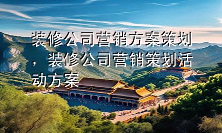 裝修公司營(yíng)銷方案策劃，裝修公司營(yíng)銷策劃活動(dòng)方案