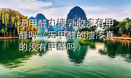 無(wú)甲醛內(nèi)墻乳膠漆有甲醛嗎（無(wú)甲醛的墻漆真的沒有甲醛嗎）