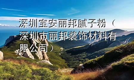 深圳寶安麗邦膩子粉（深圳市麗邦裝飾材料有限公司）