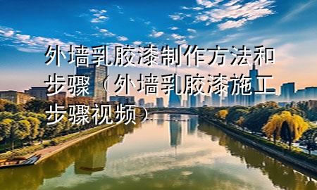 外墻乳膠漆制作方法和步驟（外墻乳膠漆施工步驟視頻）