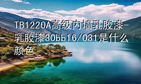 TB1220A高級內(nèi)墻乳膠漆-乳膠漆30bb16/031是什么顏色