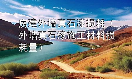 房建外墻真石漆損耗（外墻真石漆施工材料損耗量）