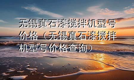 無錫真石漆攪拌機型號價格（無錫真石漆攪拌機型號價格查詢）