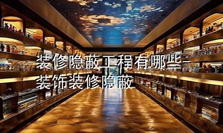 裝修隱蔽工程有哪些-裝飾裝修隱蔽