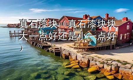 真石漆塊（真石漆塊塊大一點好還是小一點好）