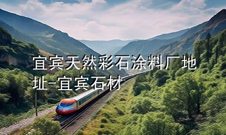 宜賓天然彩石涂料廠地址-宜賓石材