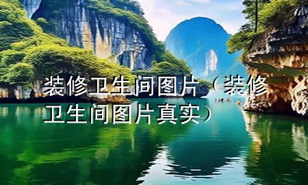 裝修衛(wèi)生間圖片（裝修衛(wèi)生間圖片真實(shí)）