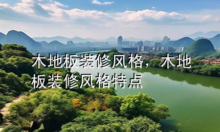 木地板裝修風格，木地板裝修風格特點