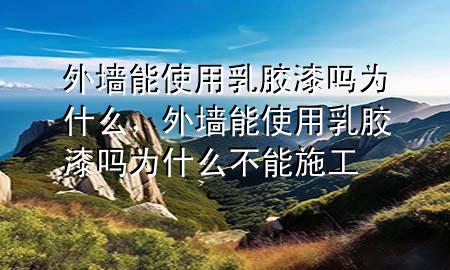 外墻能使用乳膠漆嗎為什么，外墻能使用乳膠漆嗎為什么不能施工