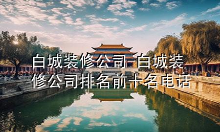白城裝修公司-白城裝修公司排名前十名電話