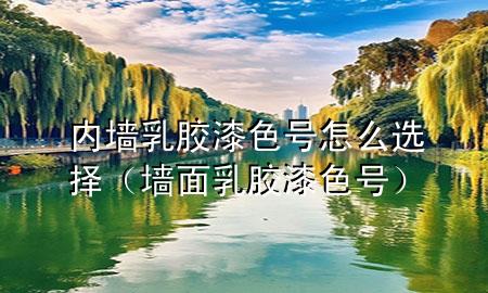 內(nèi)墻乳膠漆色號怎么選擇（墻面乳膠漆色號）