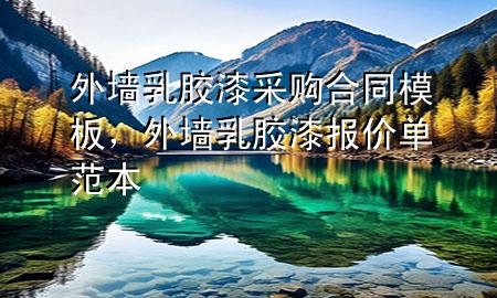 外墻乳膠漆采購合同模板，外墻乳膠漆報價單范本