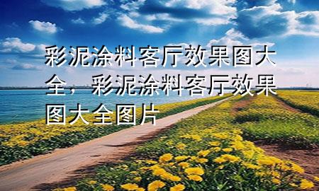 彩泥涂料客廳效果圖大全，彩泥涂料客廳效果圖大全圖片