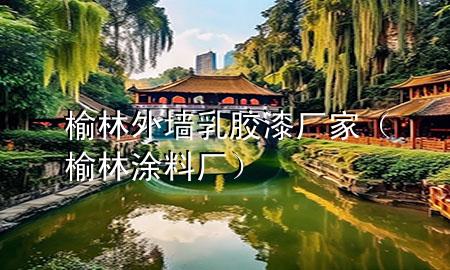 榆林外墻乳膠漆廠家（榆林涂料廠）