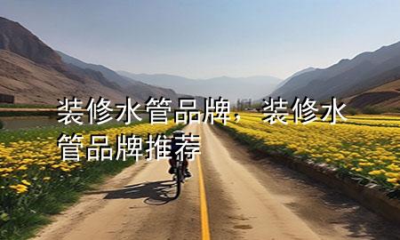 裝修水管品牌，裝修水管品牌推薦