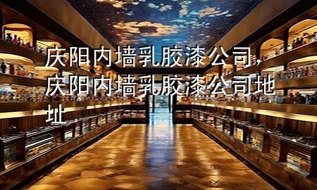 慶陽內墻乳膠漆公司，慶陽內墻乳膠漆公司地址