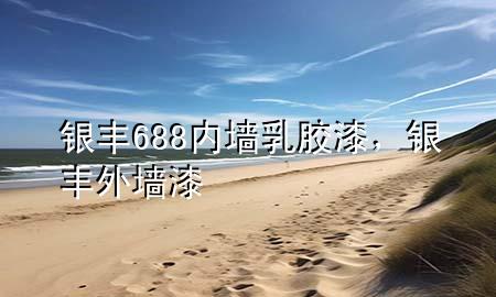 銀豐688內(nèi)墻乳膠漆，銀豐外墻漆