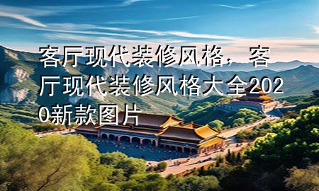 客廳現代裝修風格，客廳現代裝修風格大全2020新款圖片