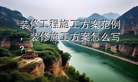 裝修工程施工方案范例，裝修施工方案怎么寫(xiě)?