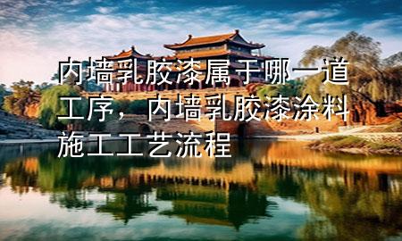 內(nèi)墻乳膠漆屬于哪一道工序，內(nèi)墻乳膠漆涂料施工工藝流程