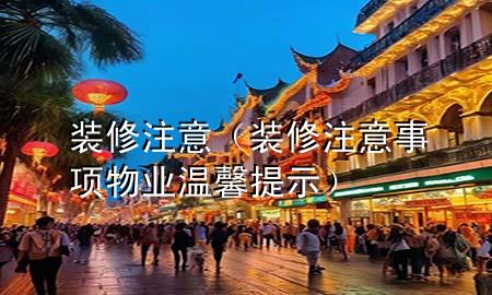 裝修注意（裝修注意事項物業(yè)溫馨提示）