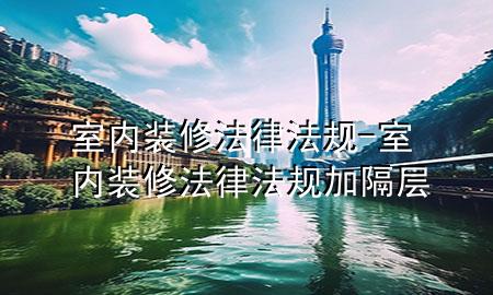 室內(nèi)裝修法律法規(guī)-室內(nèi)裝修法律法規(guī)加隔層