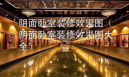 陰面臥室裝修效果圖（陰面臥室裝修效果圖大全）
