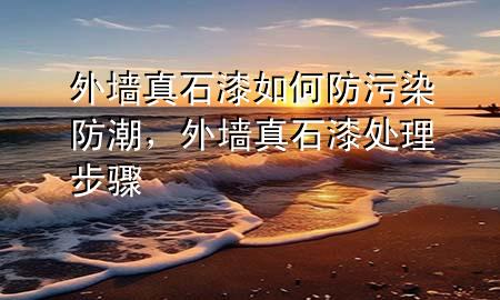外墻真石漆如何防污染防潮，外墻真石漆處理步驟