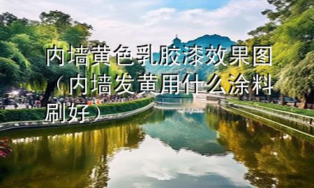 內(nèi)墻黃色乳膠漆效果圖（內(nèi)墻發(fā)黃用什么涂料刷好）