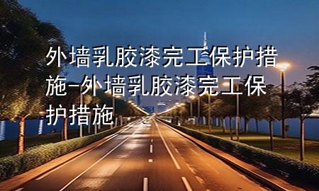 外墻乳膠漆完工保護措施-外墻乳膠漆完工保護措施