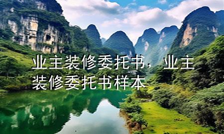 業(yè)主裝修委托書，業(yè)主裝修委托書樣本