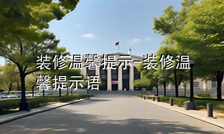 裝修溫馨提示-裝修溫馨提示語