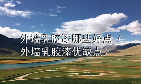 外墻乳膠漆哪些好點（外墻乳膠漆優(yōu)缺點）