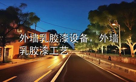 外墻乳膠漆設(shè)備，外墻乳膠漆工藝