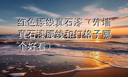 紅色腰線真石漆（外墻真石漆腰線和打格子哪個(gè)好看）