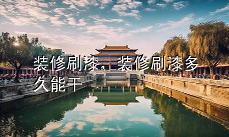 裝修刷漆，裝修刷漆多久能干