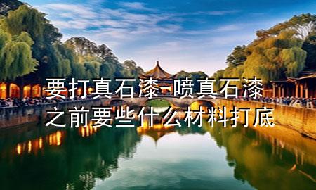 要打真石漆-噴真石漆之前要些什么材料打底