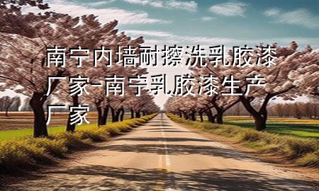 南寧內(nèi)墻耐擦洗乳膠漆廠家-南寧乳膠漆生產(chǎn)廠家