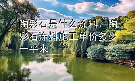 陶彩石是什么涂料，陶彩石涂料施工單價多少一平來